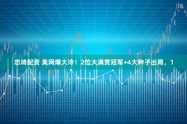 忠琦配资 美网爆大冷！2位大满贯冠军+4大种子出局，1