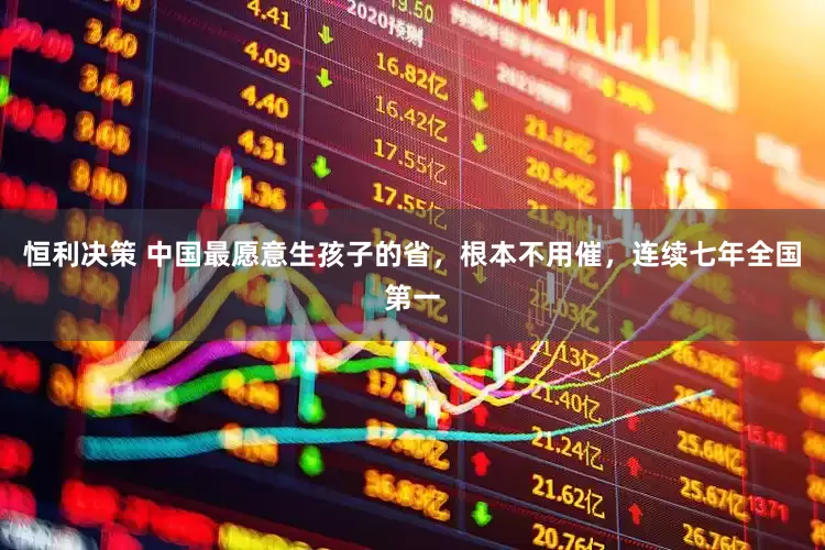 恒利决策 中国最愿意生孩子的省，根本不用催，连续七年全国第一
