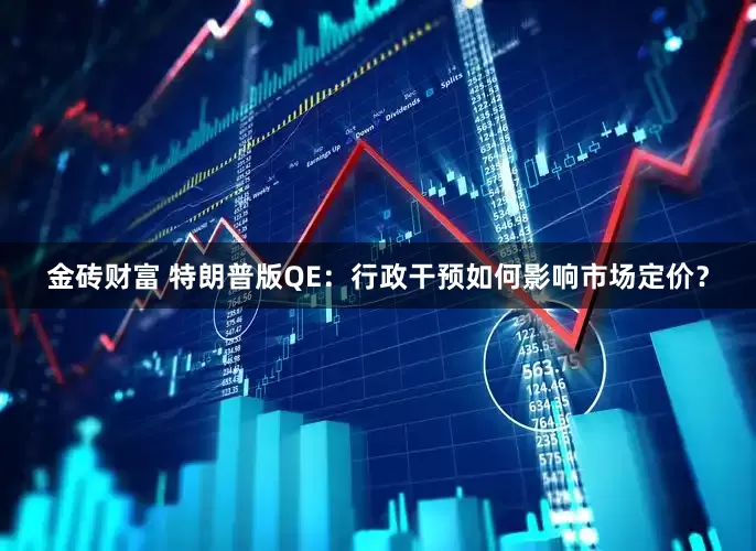 金砖财富 特朗普版QE：行政干预如何影响市场定价？